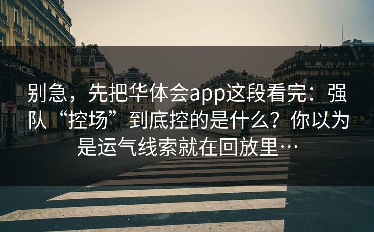 别急，先把华体会app这段看完：强队“控场”到底控的是什么？你以为是运气线索就在回放里…